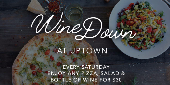 Wine Down at Uptown every Saturday enjoy any pizza, salad & bottle of wine for $30