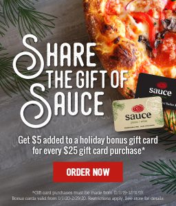 Share the gift of Sauce - get $5 added to a holiday bonus gift card for every $25 gift card purchase - Order Now