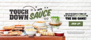 Touch Down with Sauce. Signup for Sauce's E-Family list to be entered to win catering for The Big Game!. Sign up