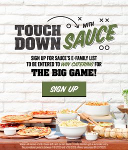 Touch Down with Sauce. Signup for Sauce's E-Family list to be entered to win catering for The Big Game!. Sign up