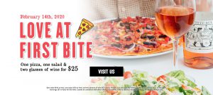 February 14th, 2020 Love t first bite. One pizza, one Salad & Two glasses of wine for $25. Visit Us