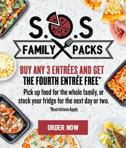 S.O.S. Family Packs. Buy any 3 entrées and get the fourth entrée free*. Pick up food for the whole family, or stock your fridge for the next day or two. *Restrictions apply